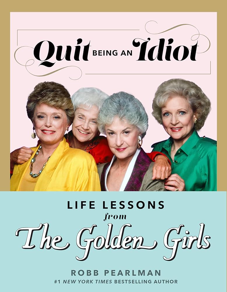 Quit Being an Idiot Life Lessons from The Golden Girls