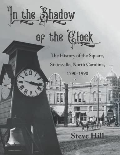 Dr Steve Hill In the Shadow of the Clock: The History of the Square, Statesville, North Carolina, 1790-1990