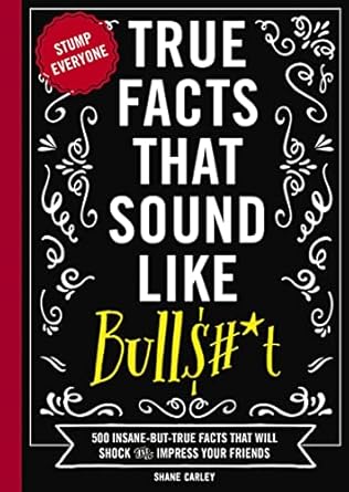 True Facts That Sound Like Bulls#*t by Shane Carley